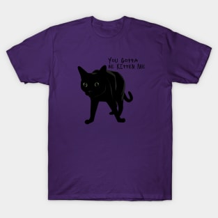 You gotta be Kitten me! T-Shirt